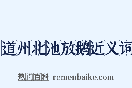 道州北池放鹅近义词是什么意思的图片